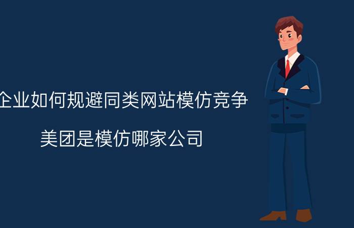 企业如何规避同类网站模仿竞争 美团是模仿哪家公司？